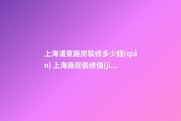 上海浦東廠房裝修多少錢(qián) 上海廠房裝修價(jià)格解析